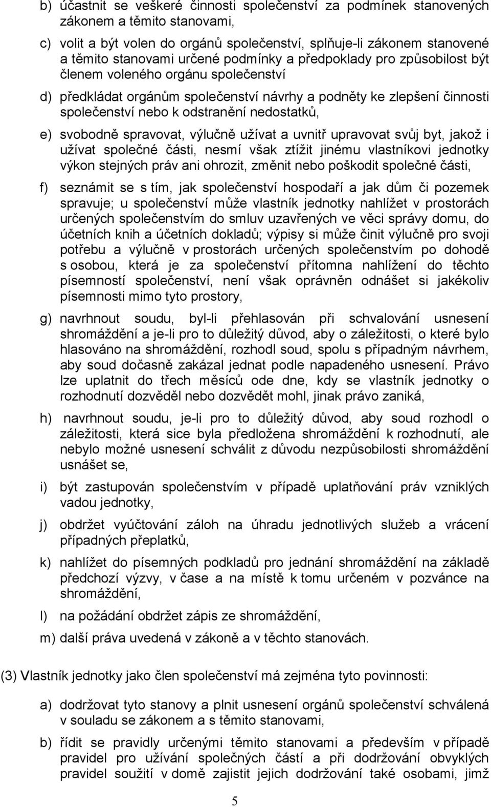 svobodně spravovat, výlučně užívat a uvnitř upravovat svůj byt, jakož i užívat společné části, nesmí však ztížit jinému vlastníkovi jednotky výkon stejných práv ani ohrozit, změnit nebo poškodit