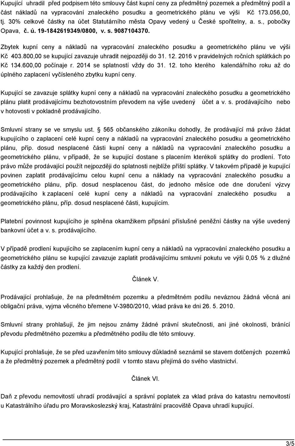 Zbytek kupní ceny a nákladů na vypracování znaleckého posudku a geometrického plánu ve výši Kč 403.800,00 se kupující zavazuje uhradit nejpozději do 31. 12.