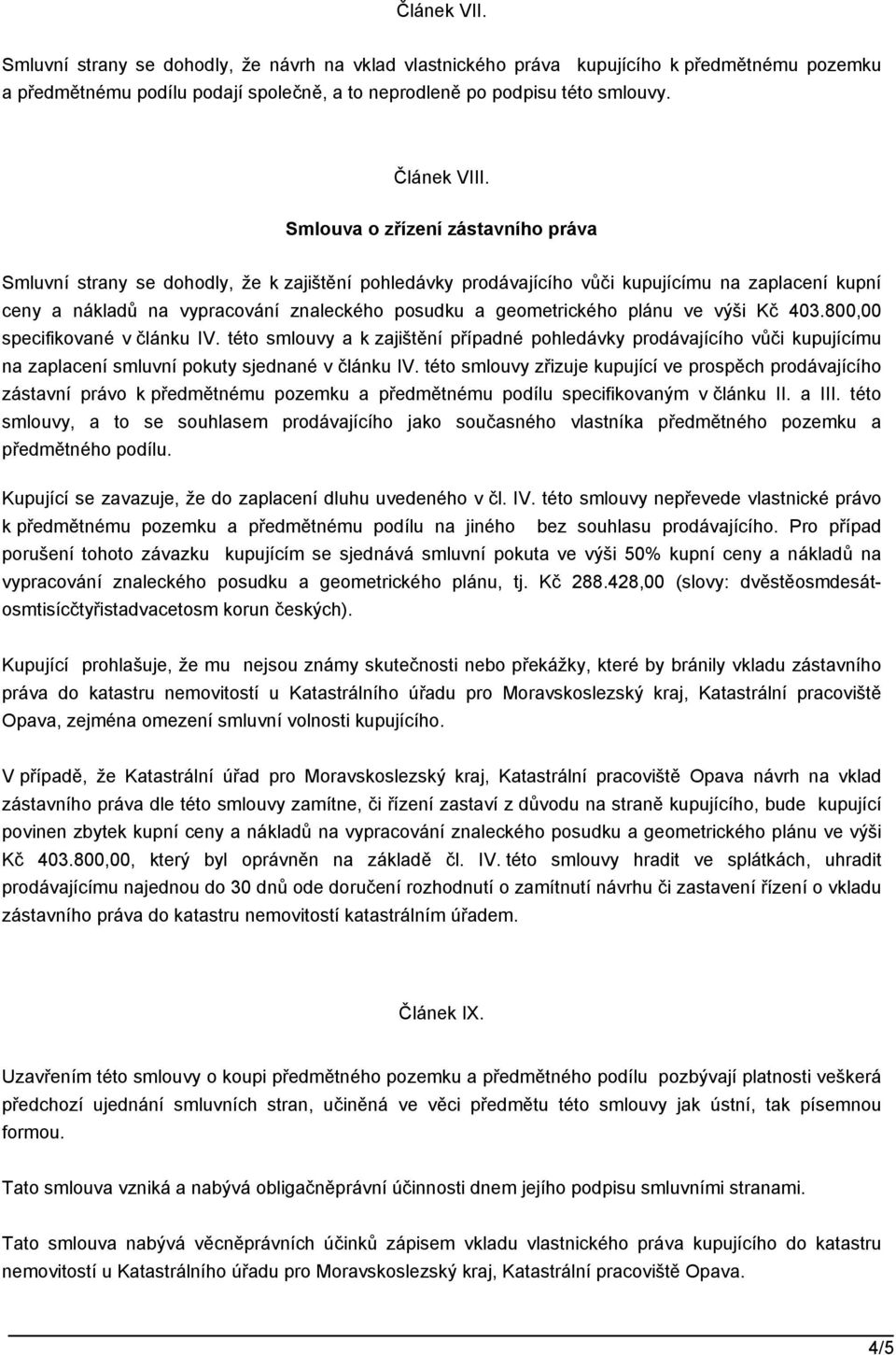 geometrického plánu ve výši Kč 403.800,00 specifikované v článku IV. této smlouvy a k zajištění případné pohledávky prodávajícího vůči kupujícímu na zaplacení smluvní pokuty sjednané v článku IV.