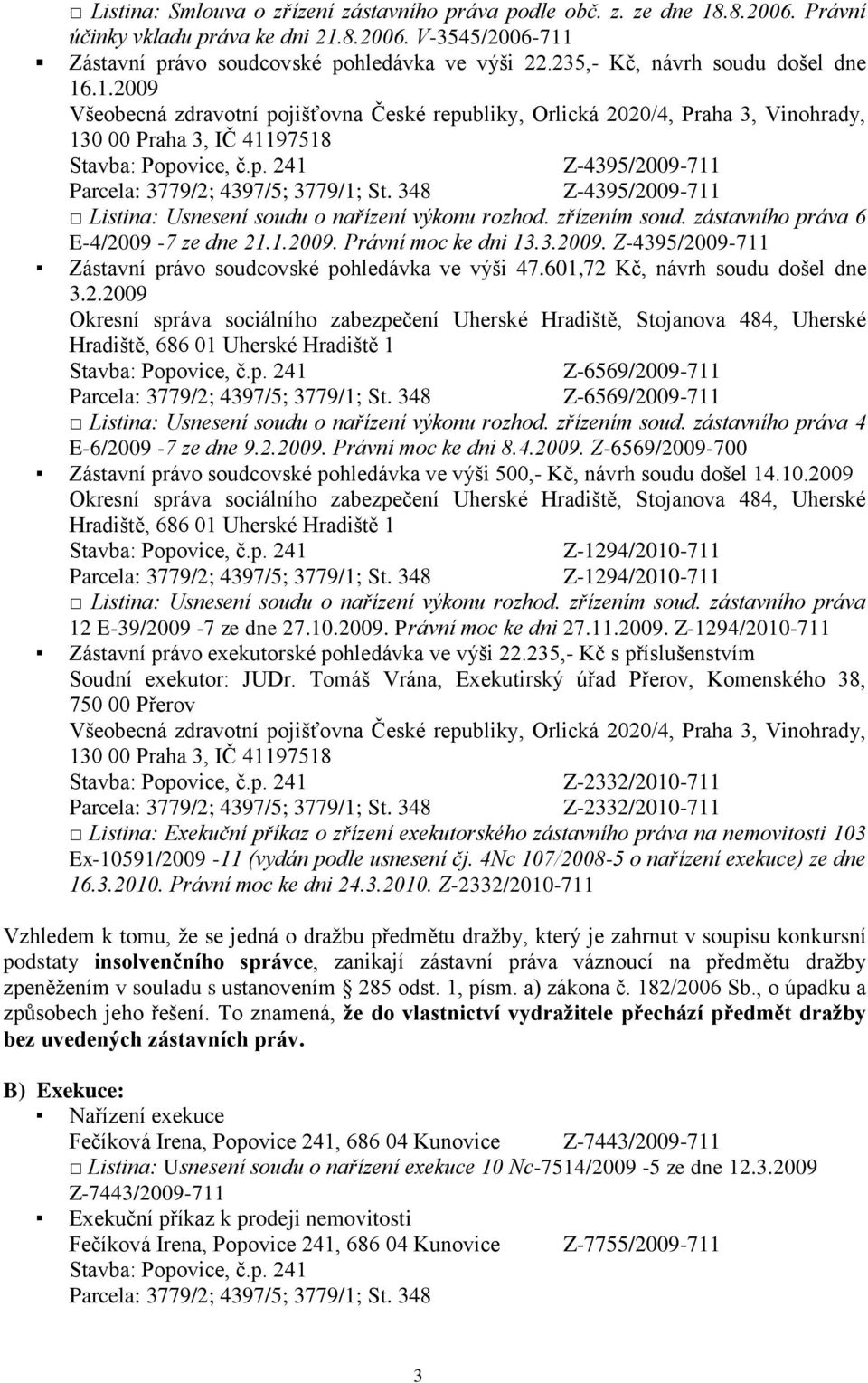.1.2009 Všeobecná zdravotní pojišťovna České republiky, Orlická 2020/4, Praha 3, Vinohrady, 130 00 Praha 3, IČ 41197518 Z-4395/2009-711 Z-4395/2009-711 Listina: Usnesení soudu o nařízení výkonu