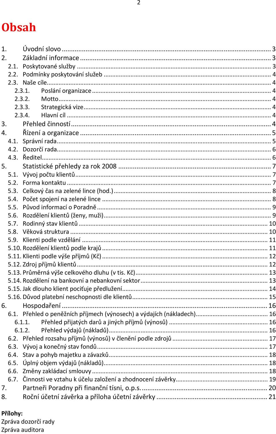 .. 7 5.2. Forma kontaktu... 7 5.3. Celkový čas na zelené lince (hod.)... 8 5.4. Počet spojení na zelené lince... 8 5.5. Původ informací o Poradně... 9 5.6. Rozdělení klientů (ženy, muži)... 9 5.7. Rodinný stav klientů.