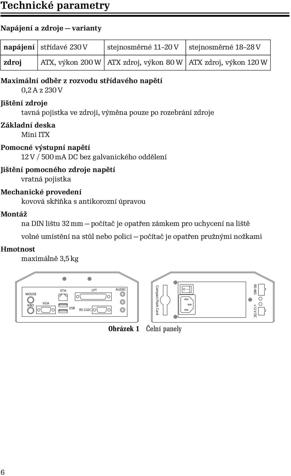 galvanického oddělení Jištění pomocného zdroje napětí vratná pojistka Mechanické provedení kovová skříňka s antikorozní úpravou Montáž na DIN lištu 32 mm počítač je opatřen zámkem pro uchycení na