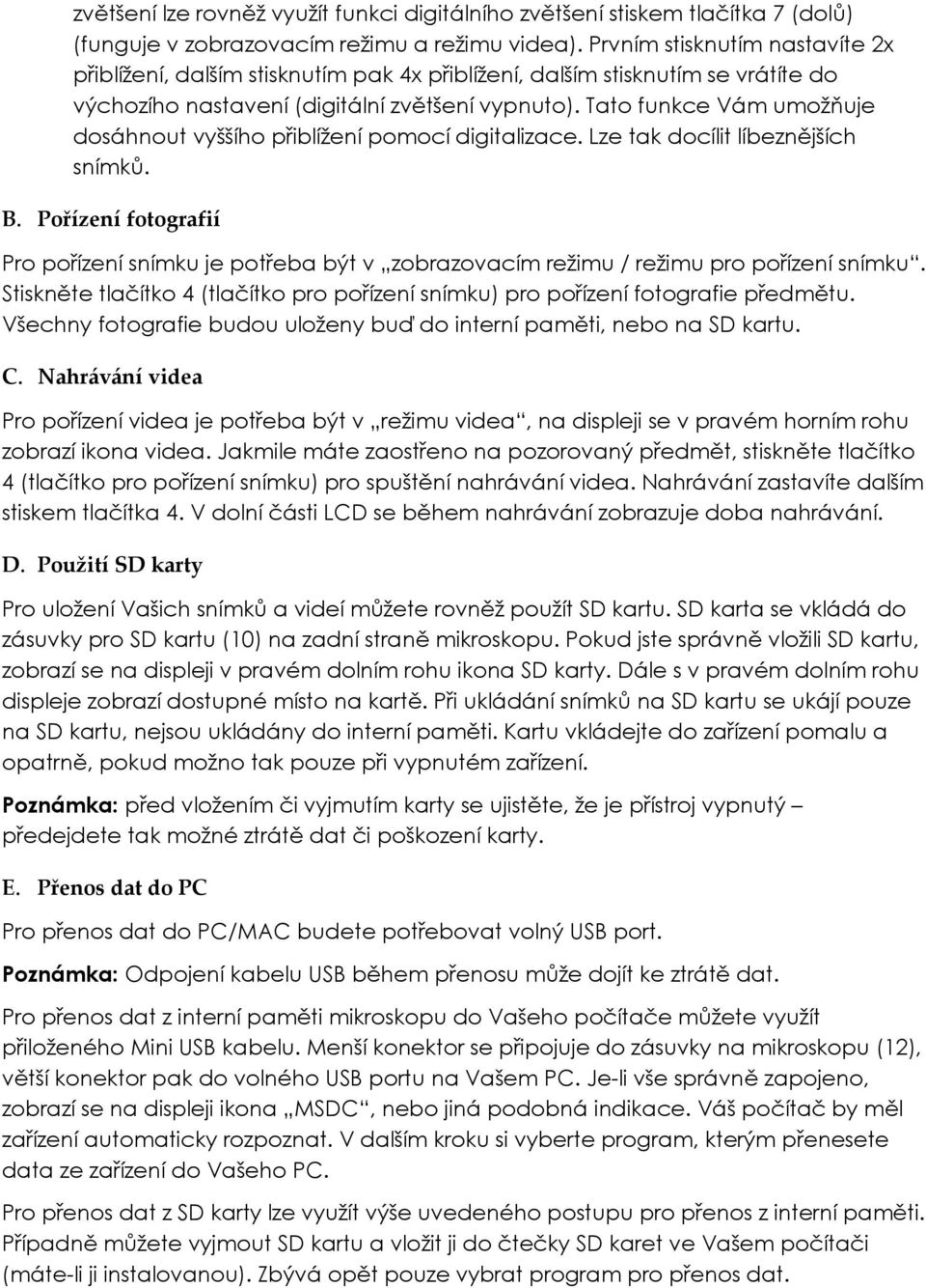 Tato funkce Vám umožňuje dosáhnout vyššího přiblížení pomocí digitalizace. Lze tak docílit líbeznějších snímků. B.