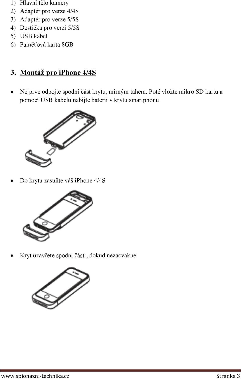 Montáž pro iphone 4/4S Nejprve odpojte spodní část krytu, mírným tahem.