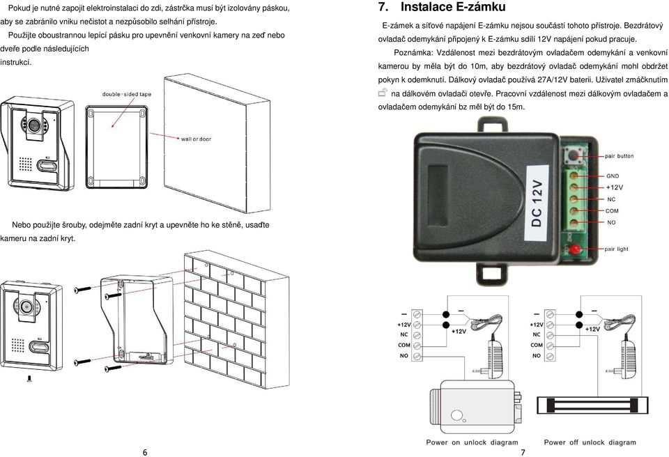 Instalace E-zámku E-zámek a síťové napájení E-zámku nejsou součástí tohoto přístroje. Bezdrátový ovladač odemykání připojený k E-zámku sdílí 12V napájení pokud pracuje.