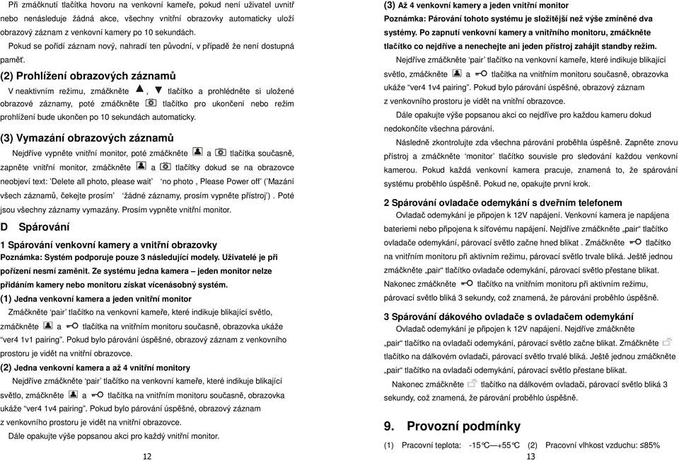 (2) Prohlížení obrazových záznamů V neaktivním režimu, zmáčkněte, tlačítko a prohlédněte si uložené obrazové záznamy, poté zmáčkněte tlačítko pro ukončení nebo režim prohlížení bude ukončen po 10