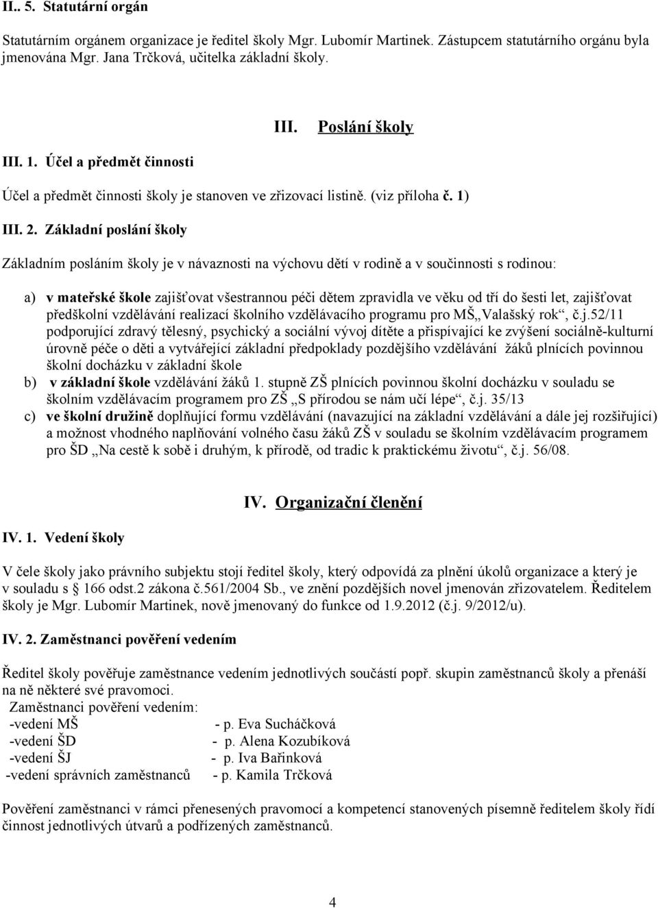 Základní poslání školy Základním posláním školy je v návaznosti na výchovu dětí v rodině a v součinnosti s rodinou: a) v mateřské škole zajišťovat všestrannou péči dětem zpravidla ve věku od tří do