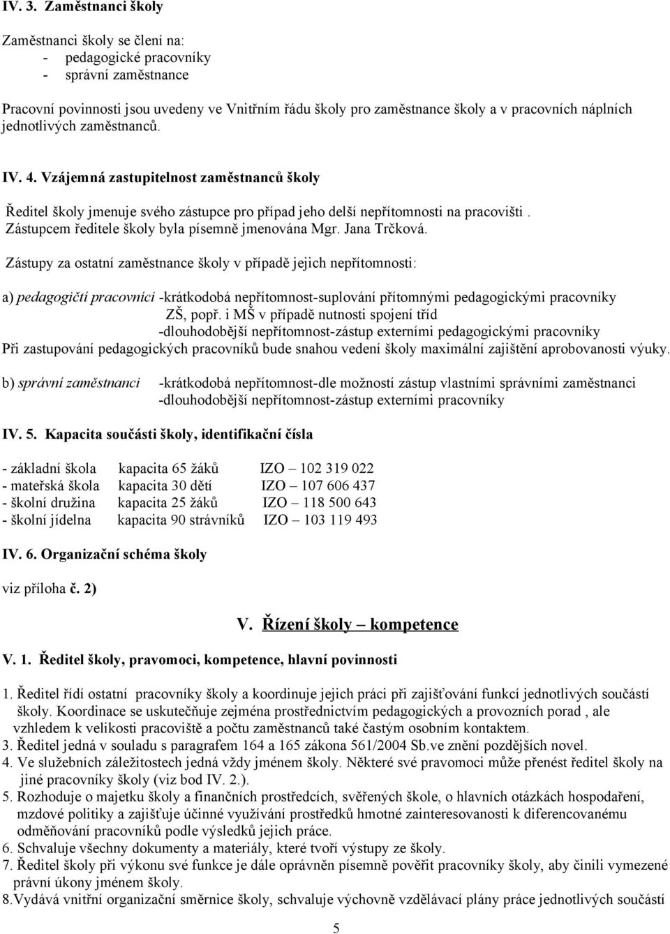 jednotlivých zaměstnanců. IV. 4. Vzájemná zastupitelnost zaměstnanců školy Ředitel školy jmenuje svého zástupce pro případ jeho delší nepřítomnosti na pracovišti.