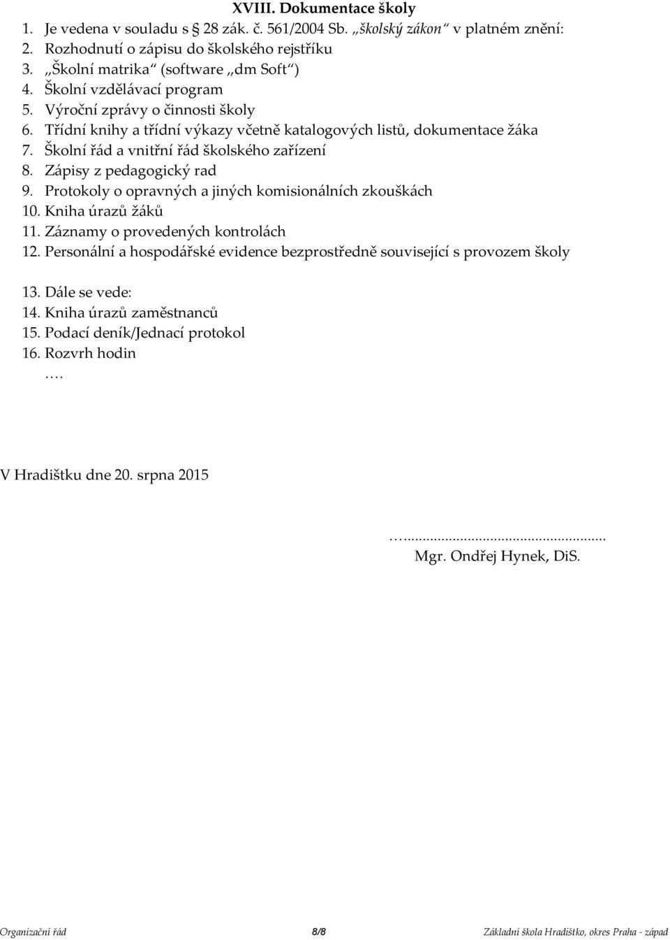 Zápisy z pedagogický rad 9. Protokoly o opravných a jiných komisionálních zkouškách 10. Kniha úrazů žáků 11. Záznamy o provedených kontrolách 12.