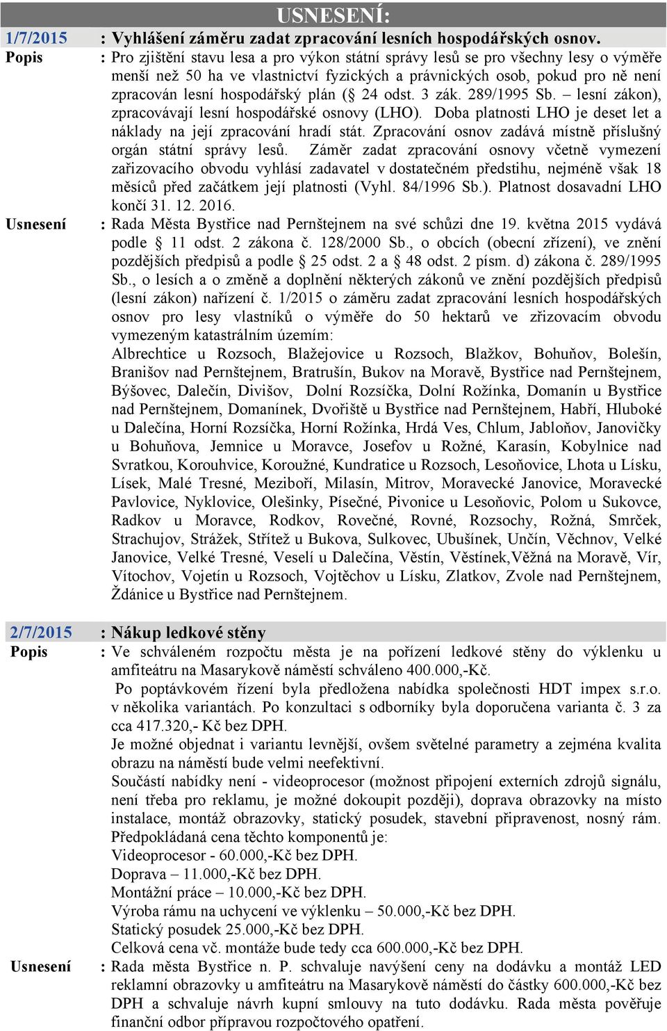 plán ( 24 odst. 3 zák. 289/1995 Sb. lesní zákon), zpracovávají lesní hospodářské osnovy (LHO). Doba platnosti LHO je deset let a náklady na její zpracování hradí stát.