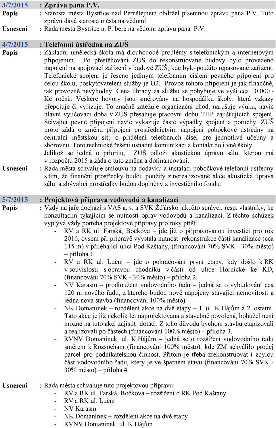 Po přestěhování ZUŠ do rekonstruované budovy bylo provedeno napojení na spojovací zařízení v budově ZUŠ, kde bylo použito repasované zařízení.