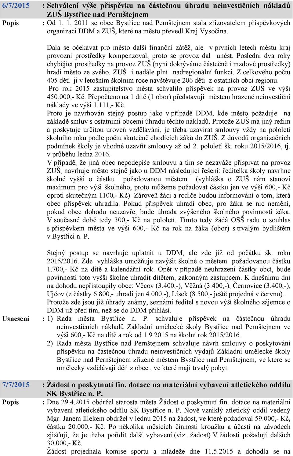 Dala se očekávat pro město další finanční zátěž, ale v prvních letech městu kraj provozní prostředky kompenzoval, proto se provoz dal unést.