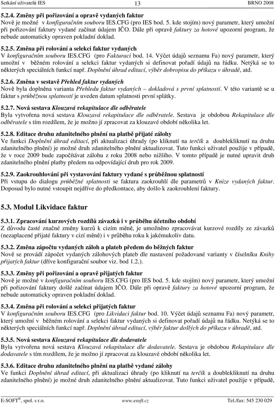 CFG (pro Fakturaci bod. 14. Výčet údajů seznamu Fa) nový parametr, který umožní v běžném rolování a selekci faktur vydaných si definovat pořadí údajů na řádku.