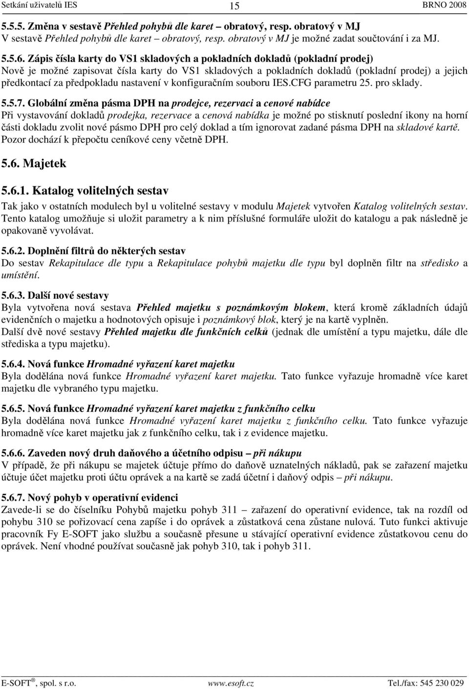 Zápis čísla karty do VS1 skladových a pokladních dokladů (pokladní prodej) Nově je možné zapisovat čísla karty do VS1 skladových a pokladních dokladů (pokladní prodej) a jejich předkontací za