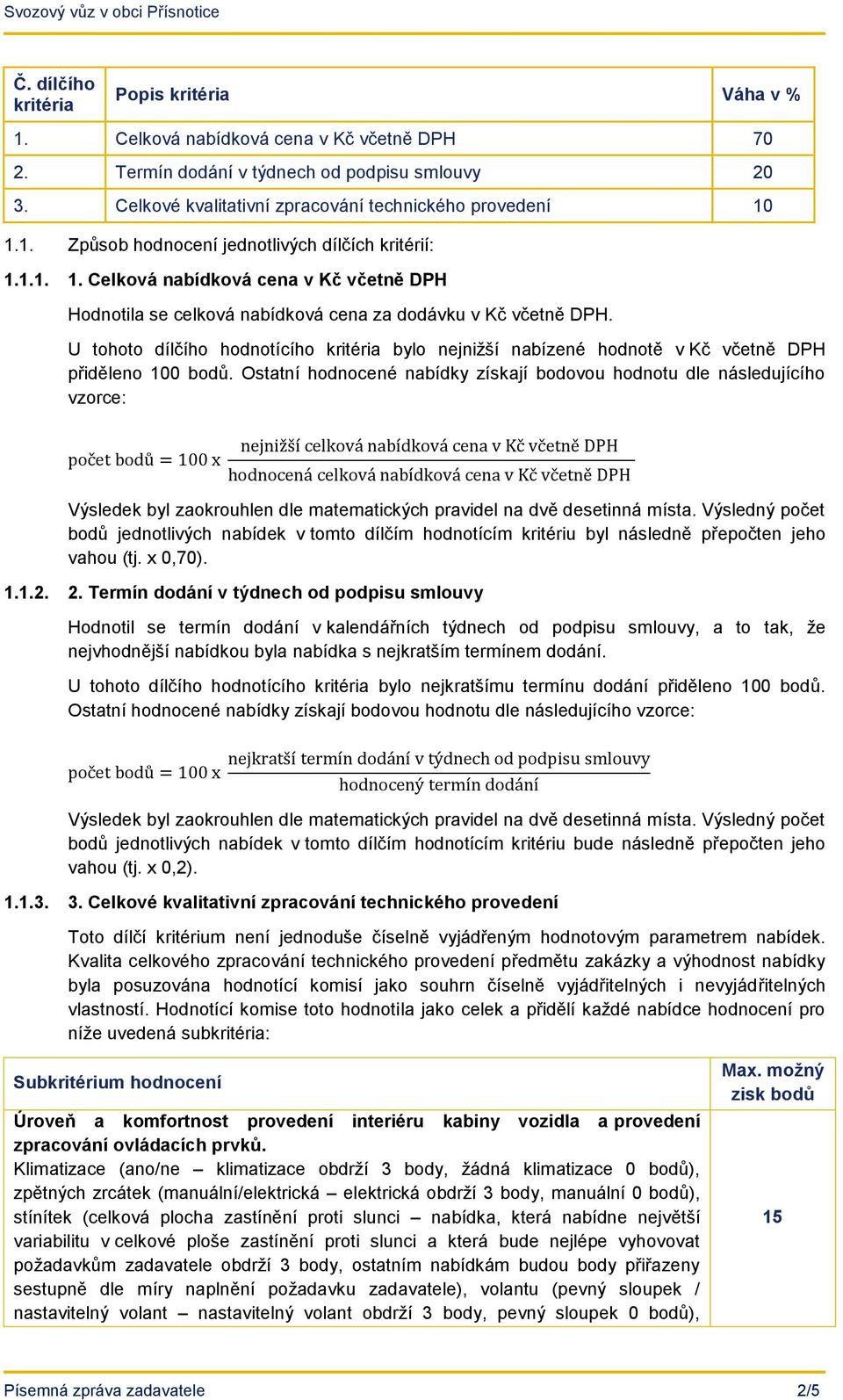 U tohoto dílčího hodnotícího kritéria bylo nejnižší nabízené hodnotě v Kč včetně DPH přiděleno 100 bodů.