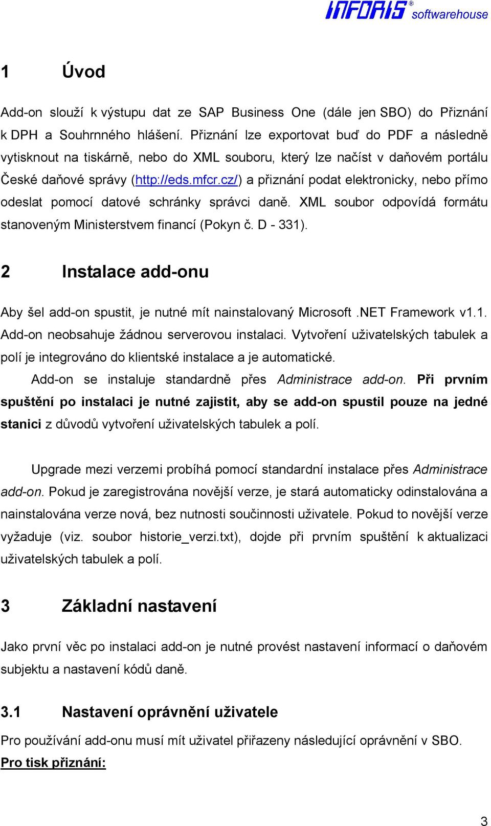 cz/) a přiznání podat elektronicky, nebo přímo odeslat pomocí datové schránky správci daně. XML soubor odpovídá formátu stanoveným Ministerstvem financí (Pokyn č. D - 331).