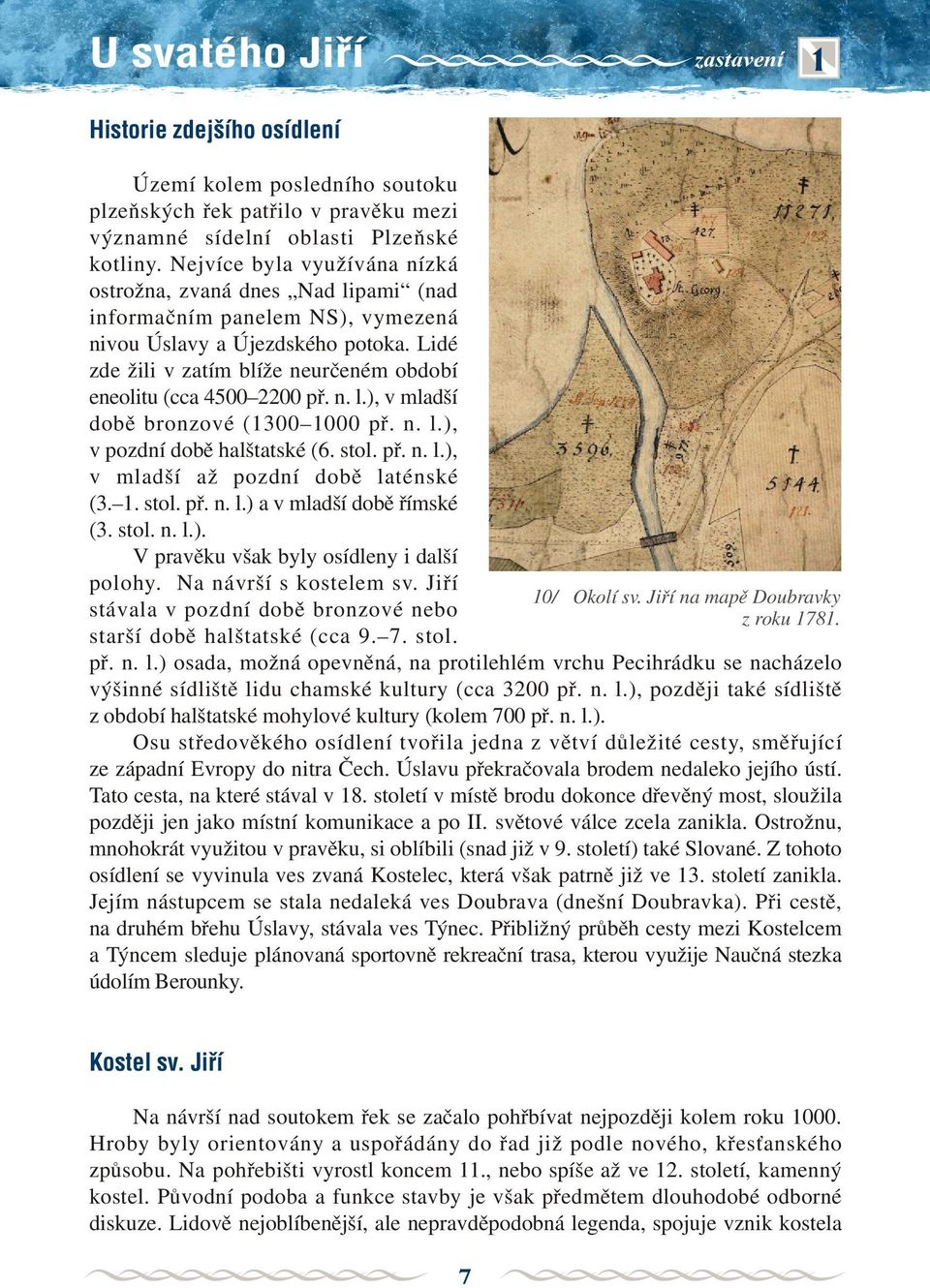 Lidé zde žili v zatím blíže neurèeném období eneolitu (cca 4500 2200 pø. n. l.), v mladší dobì bronzové (1300 1000 pø. n. l.), v pozdní dobì halštatské (6. stol. pø. n. l.), v mladší až pozdní dobì laténské (3.