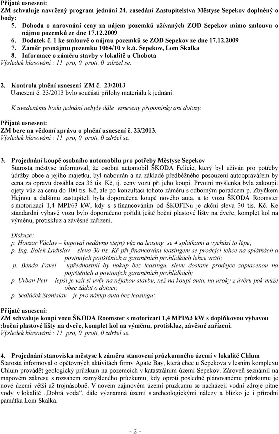 Záměr pronájmu pozemku 1064/10 v k.ú. Sepekov, Lom Skalka 8. Informace o záměru stavby v lokalitě u Chobota Výsledek hlasování : 11 pro, 0 proti, 0 zdržel se. 2. Kontrola plnění usnesení ZM č.