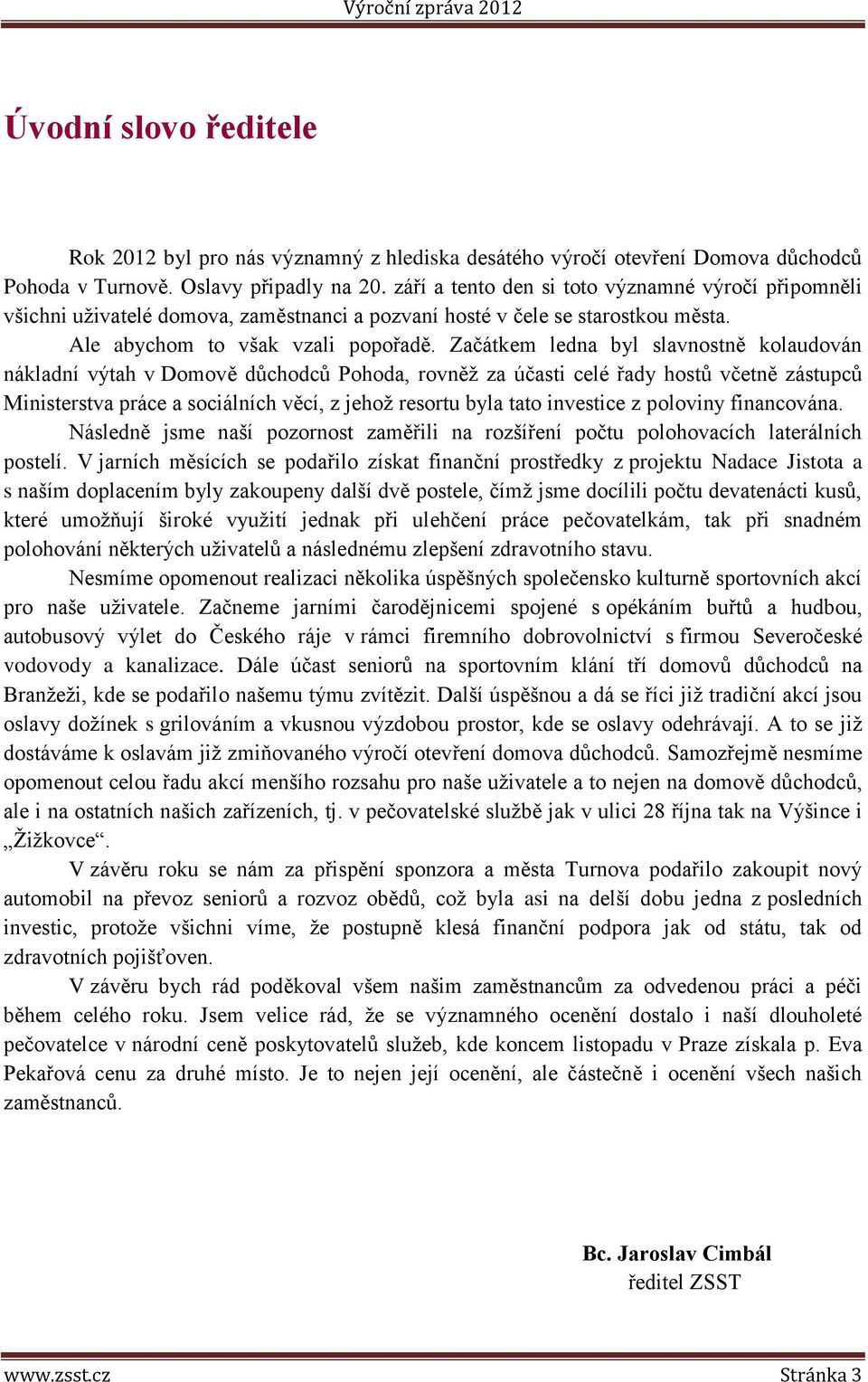 Začátkem ledna byl slavnostně kolaudován nákladní výtah v Domově důchodců Pohoda, rovněž za účasti celé řady hostů včetně zástupců Ministerstva práce a sociálních věcí, z jehož resortu byla tato