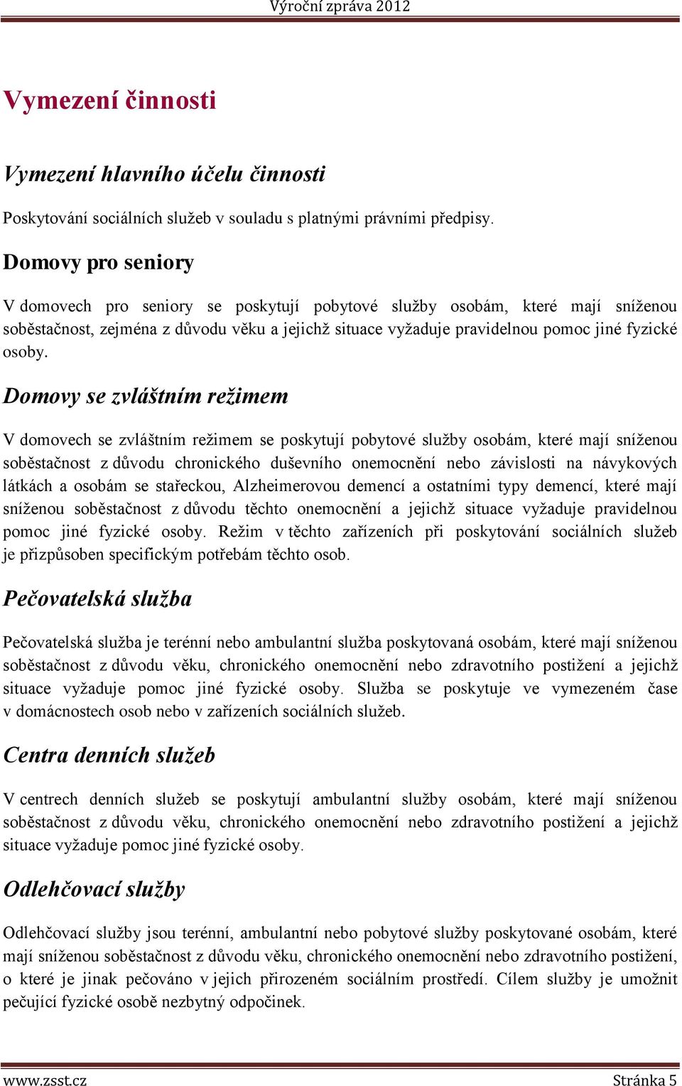 Domovy se zvláštním režimem V domovech se zvláštním režimem se poskytují pobytové služby osobám, které mají sníženou soběstačnost z důvodu chronického duševního onemocnění nebo závislosti na