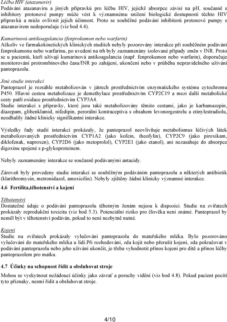 Kumarinová antikoagulancia (fenprokumon nebo warfarin) Ačkoliv ve farmakokinetických klinických studiích nebyly pozorovány interakce při souběžném podávání fenprokumonu nebo warfarinu, po uvedení na