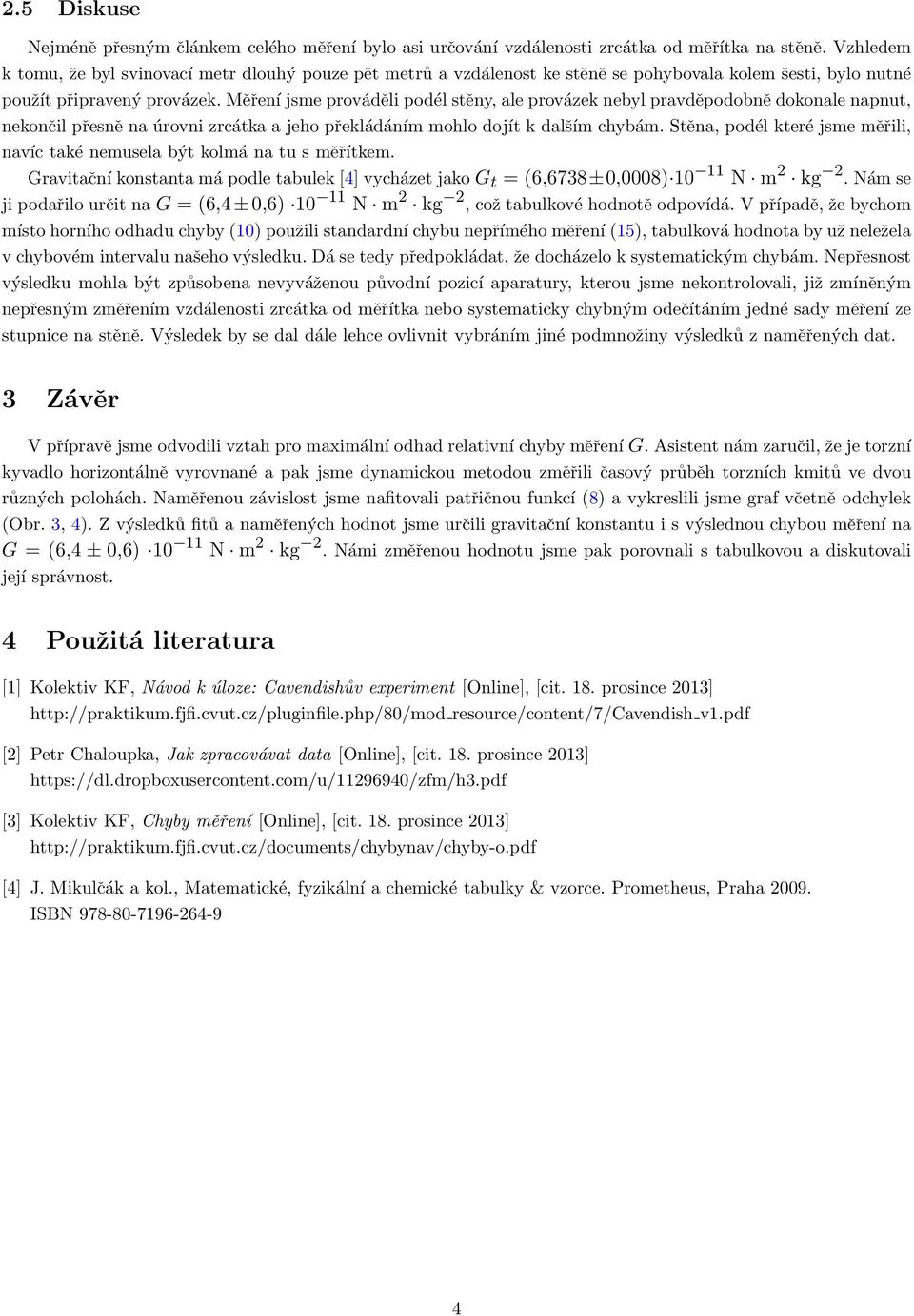 Měření jsme prováděli podél stěny, ale provázek nebyl pravděpodobně dokonale napnut, nekončil přesně na úrovni zrcátka a jeho překládáním mohlo dojít k dalším chybám.