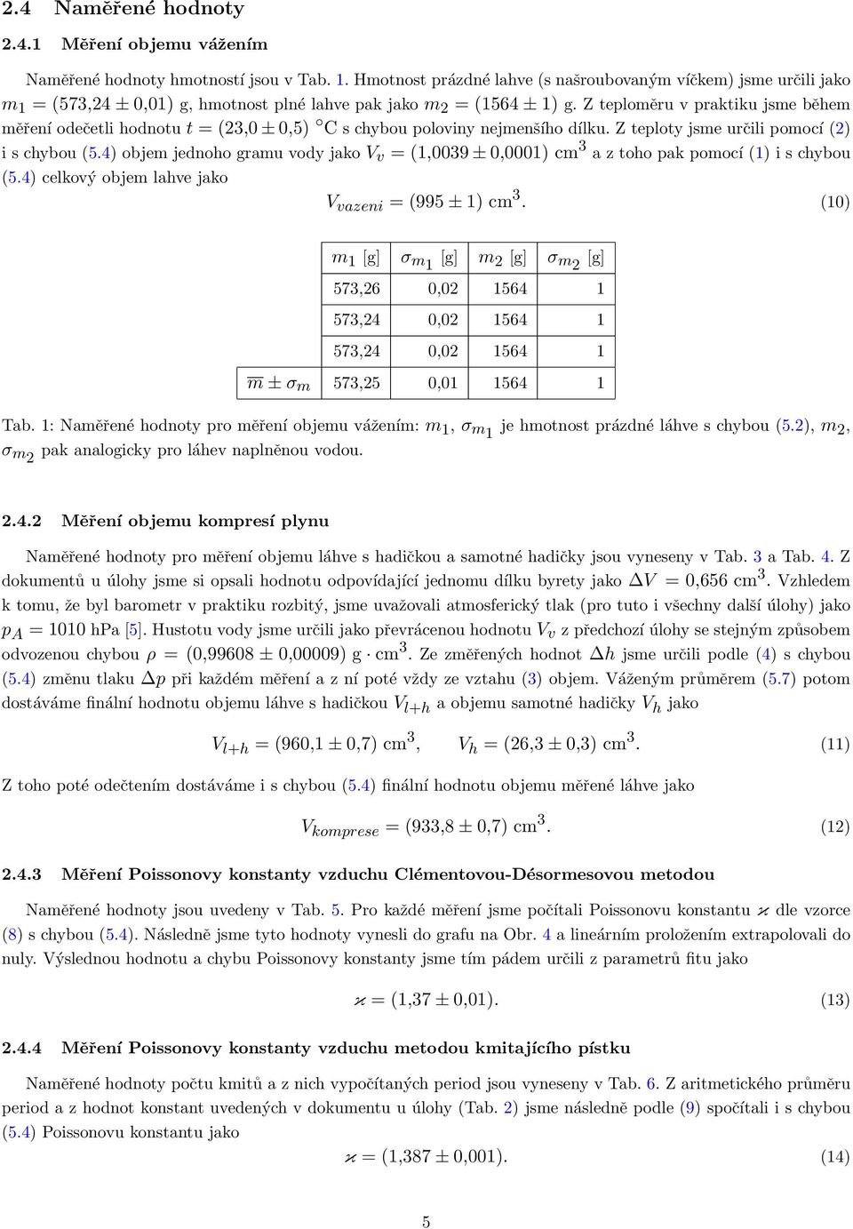 Z teploměru v praktiku jsme během měření odečetli hodnotu t = (23,0 ± 0,5) C s chybou poloviny nejmenšího dílku. Z teploty jsme určili pomocí (2) i s chybou (5.