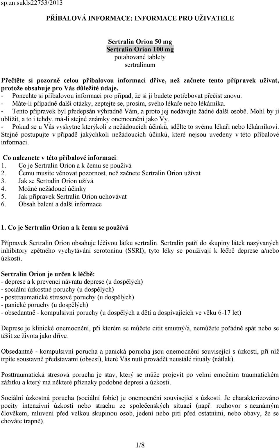 začnete tento přípravek užívat, protože obsahuje pro Vás důležité údaje. - Ponechte si příbalovou informaci pro případ, že si ji budete potřebovat přečíst znovu.