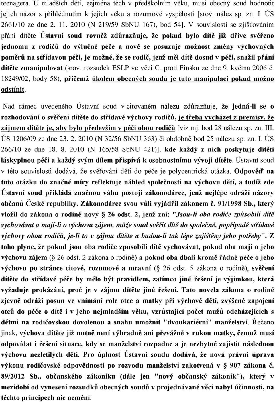 V souvislosti se zjišťováním přání dítěte Ústavní soud rovněž zdůrazňuje, že pokud bylo dítě již dříve svěřeno jednomu z rodičů do výlučné péče a nově se posuzuje možnost změny výchovných poměrů na
