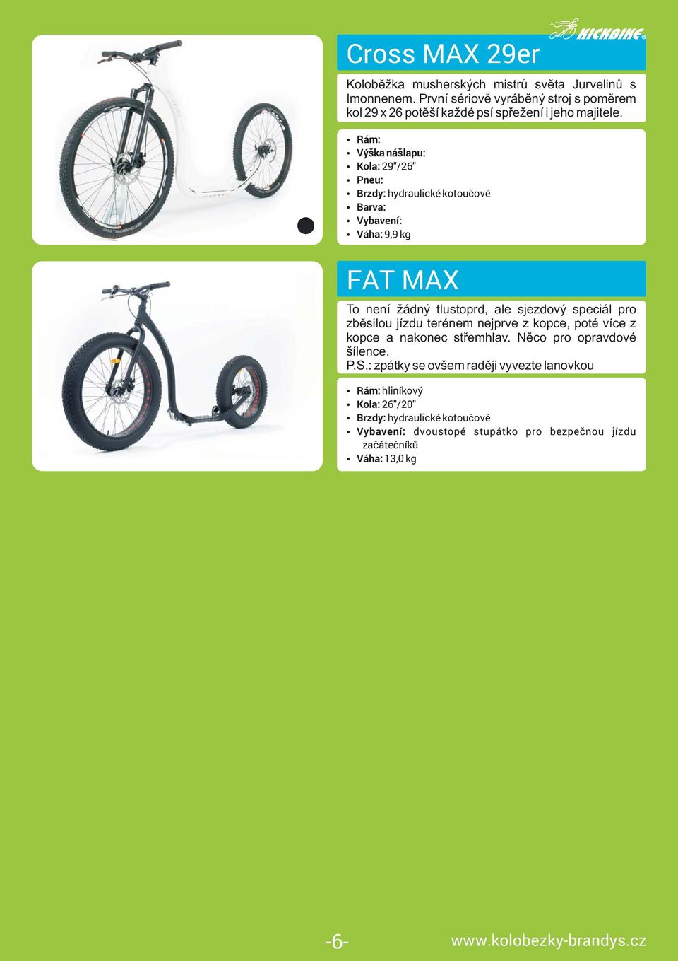 Rám: Výška nášlapu: Kola: 29"/26" Pneu: Brzdy: hydraulické kotoučové Barva: Vybavení: Váha: 9,9 kg FAT MAX To není žádný tlustoprd, ale sjezdový speciál pro