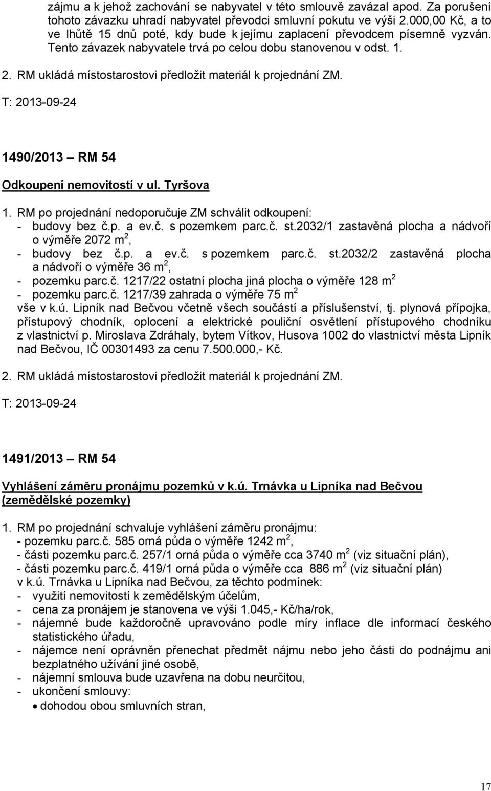 RM ukládá místostarostovi předložit materiál k projednání ZM. T: 2013-09-24 1490/2013 RM 54 Odkoupení nemovitostí v ul. Tyršova 1. RM po projednání nedoporučuje ZM schválit odkoupení: - budovy bez č.