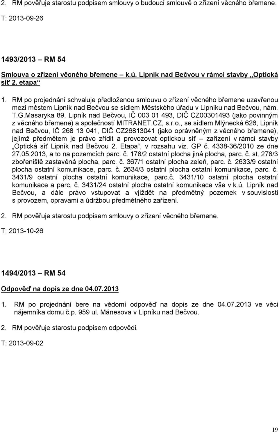 RM po projednání schvaluje předloženou smlouvu o zřízení věcného břemene uzavřenou mezi městem Lipník nad Bečvou se sídlem Městského úřadu v Lipníku nad Bečvou, nám. T.G.