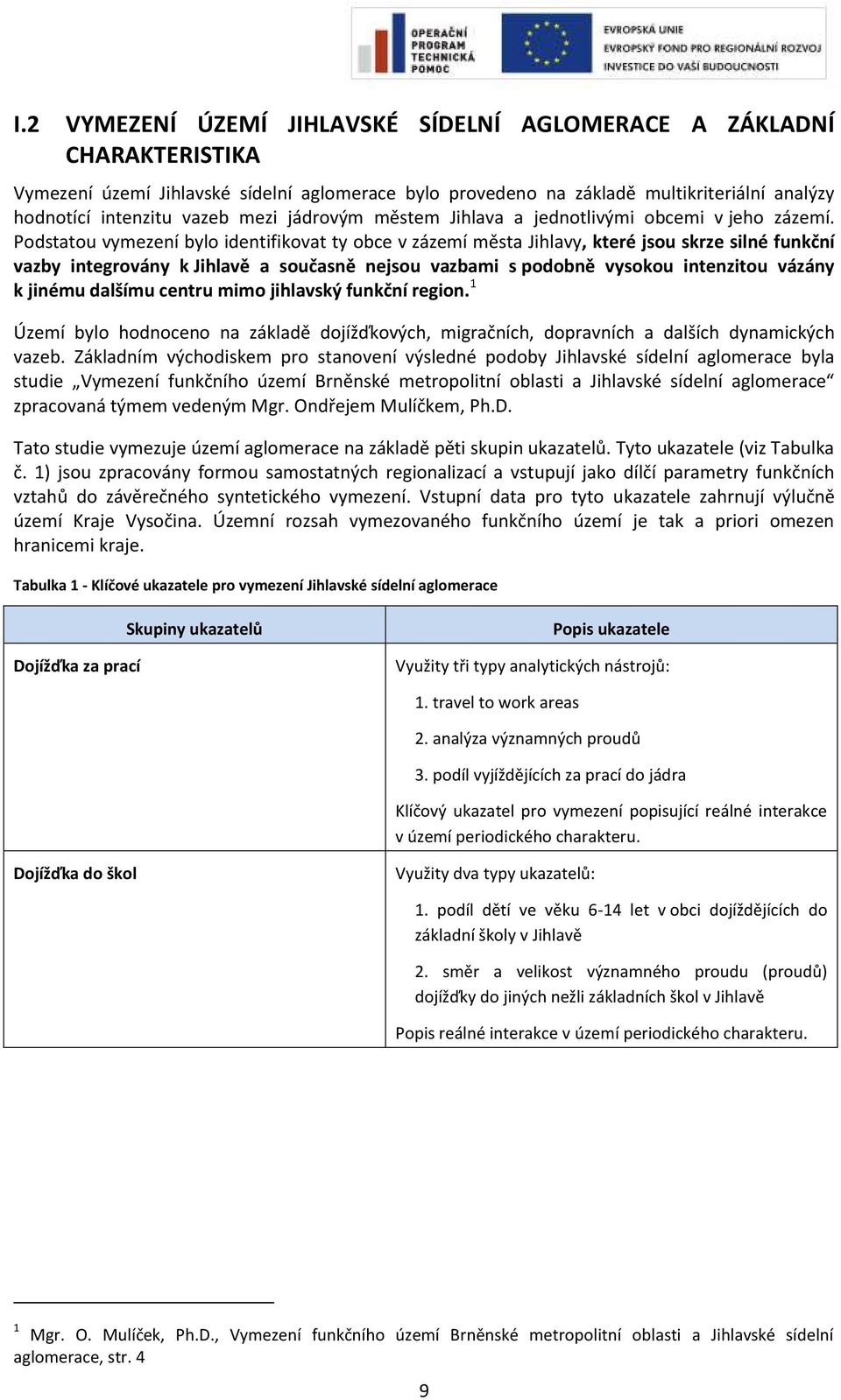 Podstatou vymezení bylo identifikovat ty obce v zázemí města Jihlavy, které jsou skrze silné funkční vazby integrovány k Jihlavě a současně nejsou vazbami s podobně vysokou intenzitou vázány k jinému