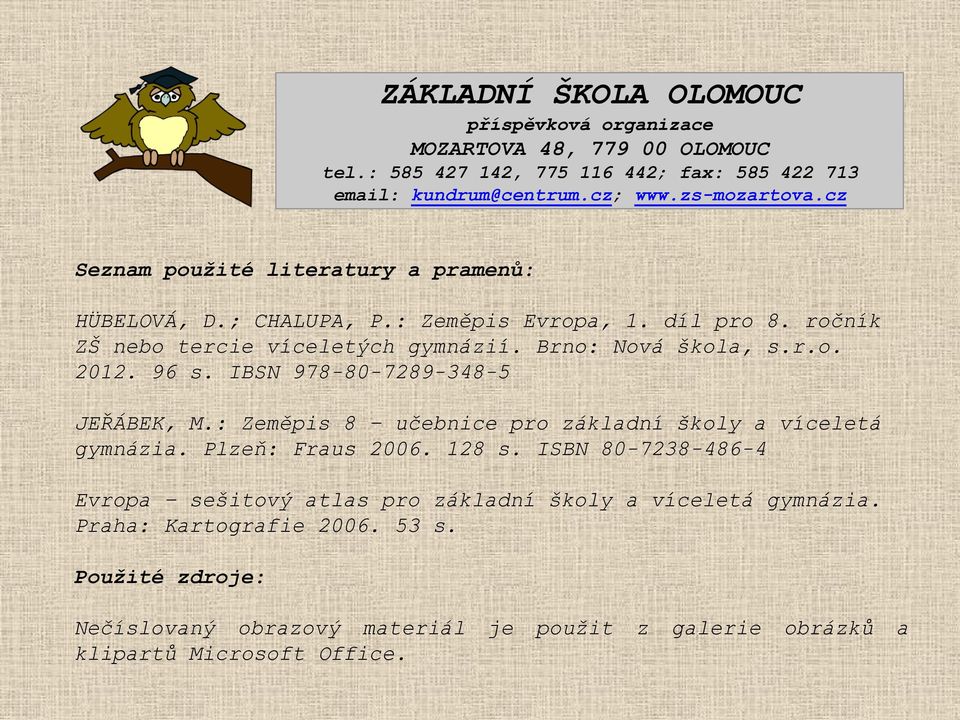 96 s. IBSN 978-80-7289-348-5 JEŘÁBEK, M.: Zeměpis 8 učebnice pro základní školy a víceletá gymnázia. Plzeň: Fraus 2006. 128 s.