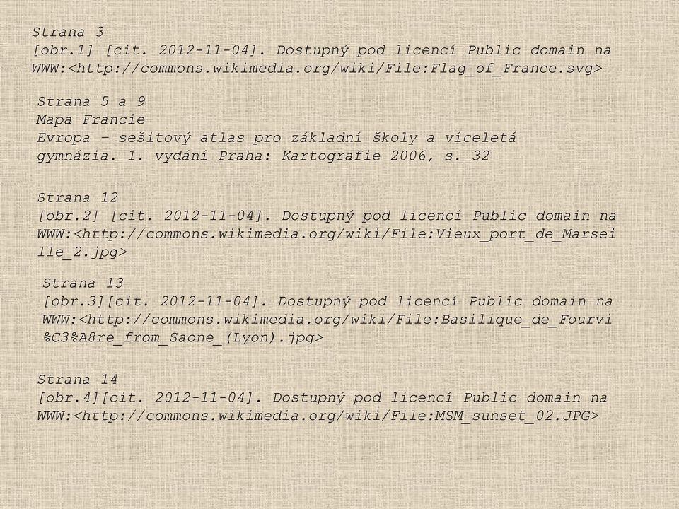 Dostupný pod licencí Public domain na WWW:<http://commons.wikimedia.org/wiki/File:Vieux_port_de_Marsei lle_2.jpg> Strana 13 [obr.3][cit. 2012-11-04].