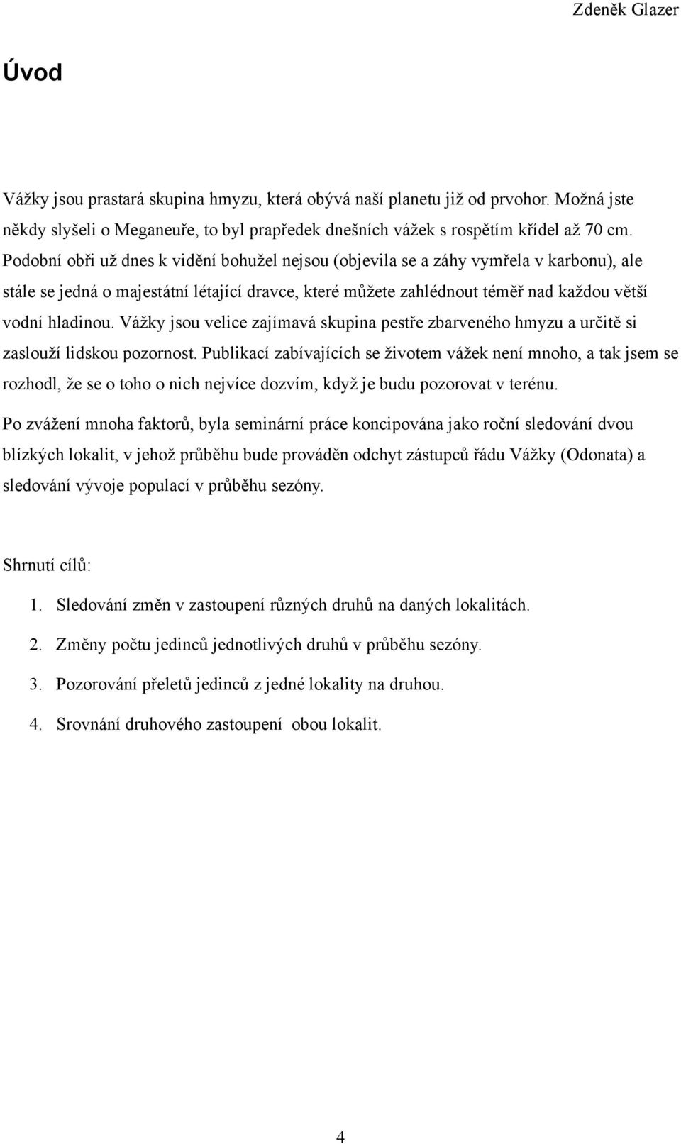 Vážky jsou velice zajímavá skupina pestře zbarveného hmyzu a určitě si zaslouží lidskou pozornost.
