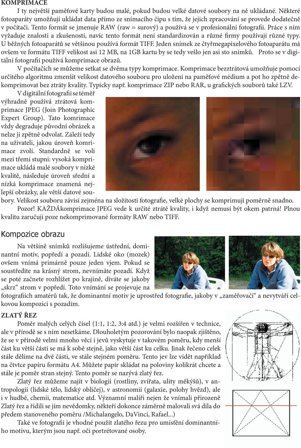 Tento formát se jmenuje RAW (raw = surový) a používá se v profesionální fotograﬁi. Práce s ním vyžaduje znalosti a zkušenosti, navíc tento formát není standardizován a různé ﬁrmy používají různé typy.
