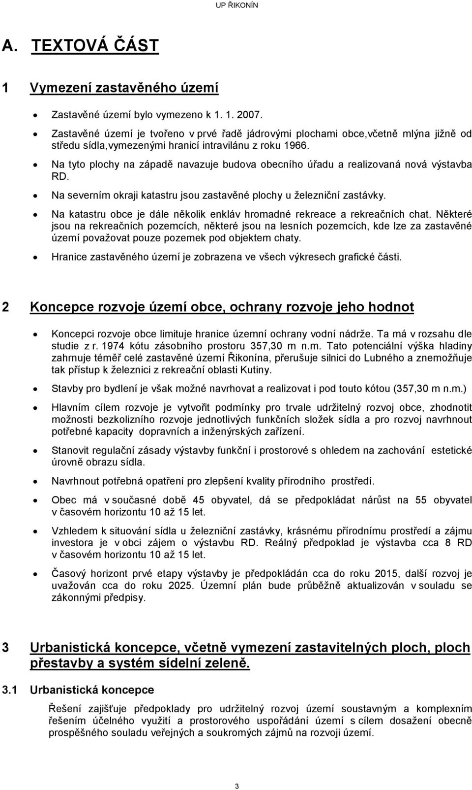 Na tyto plochy na západě navazuje budova obecního úřadu a realizovaná nová výstavba RD. Na severním okraji katastru jsou zastavěné plochy u železniční zastávky.
