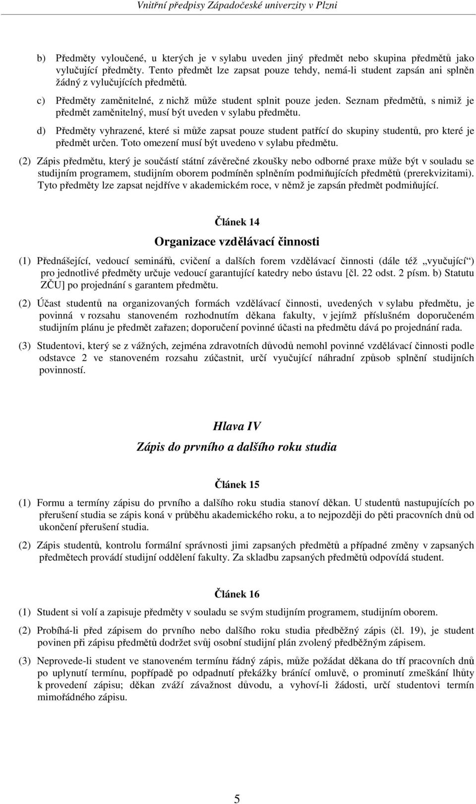 Seznam předmětů, s nimiž je předmět zaměnitelný, musí být uveden v sylabu předmětu. d) Předměty vyhrazené, které si může zapsat pouze student patřící do skupiny studentů, pro které je předmět určen.