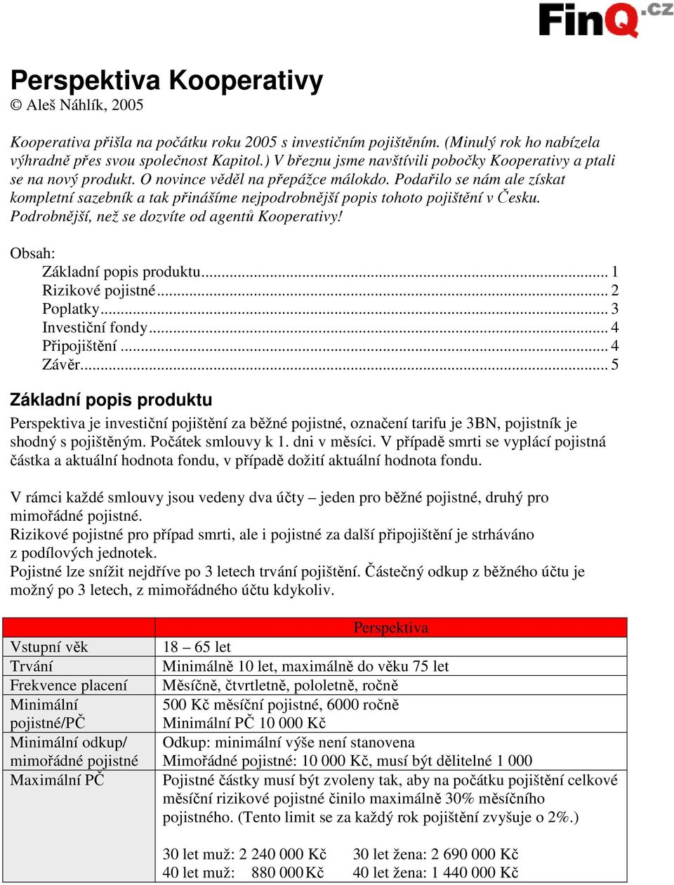 Podařilo se nám ale získat kompletní sazebník a tak přinášíme nejpodrobnější popis tohoto pojištění v Česku. Podrobnější, než se dozvíte od agentů Kooperativy! Obsah: Základní popis produktu.