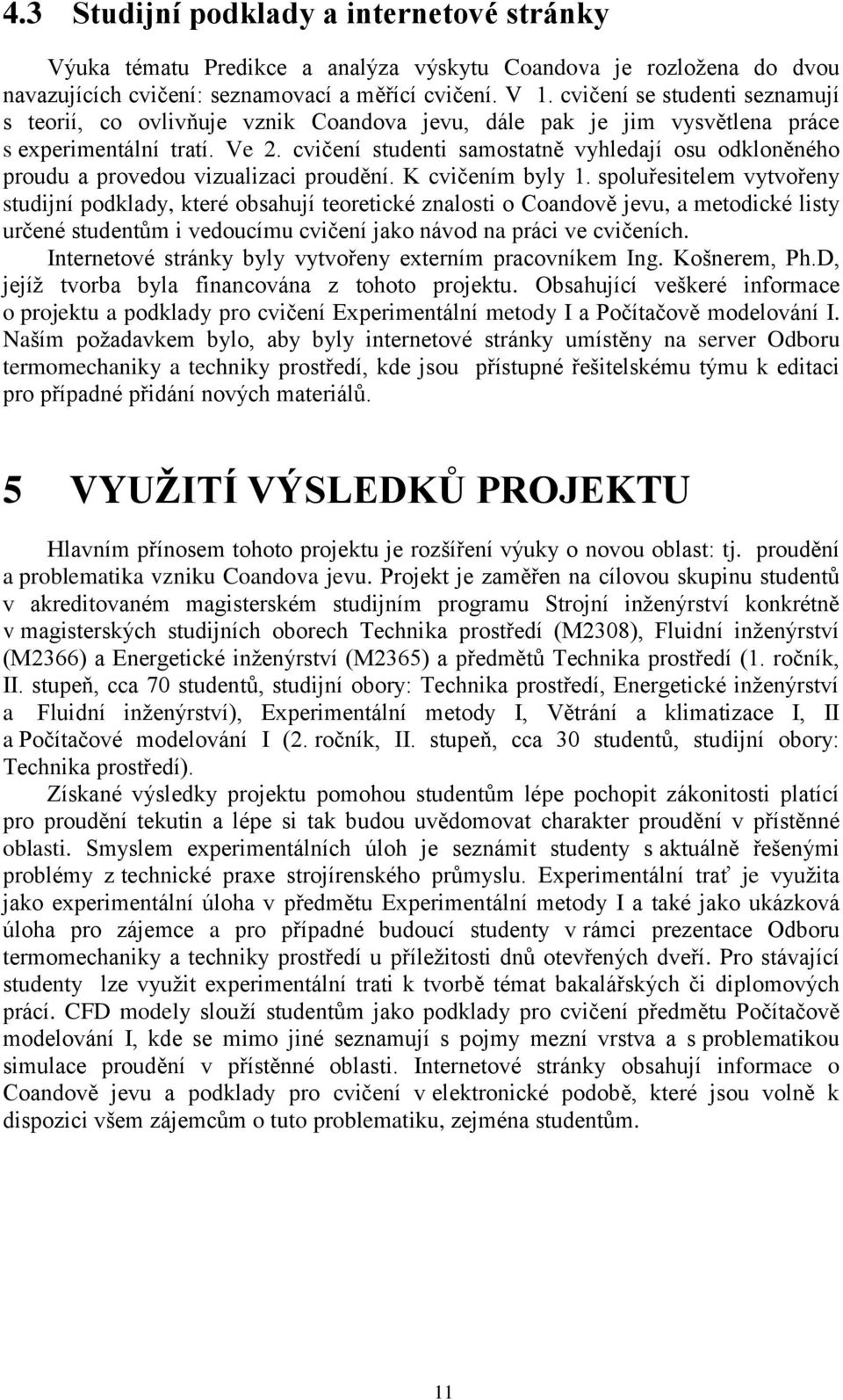 cvičení studenti samostatně vyhledají osu odkloněného proudu a provedou vizualizaci proudění. K cvičením byly 1.
