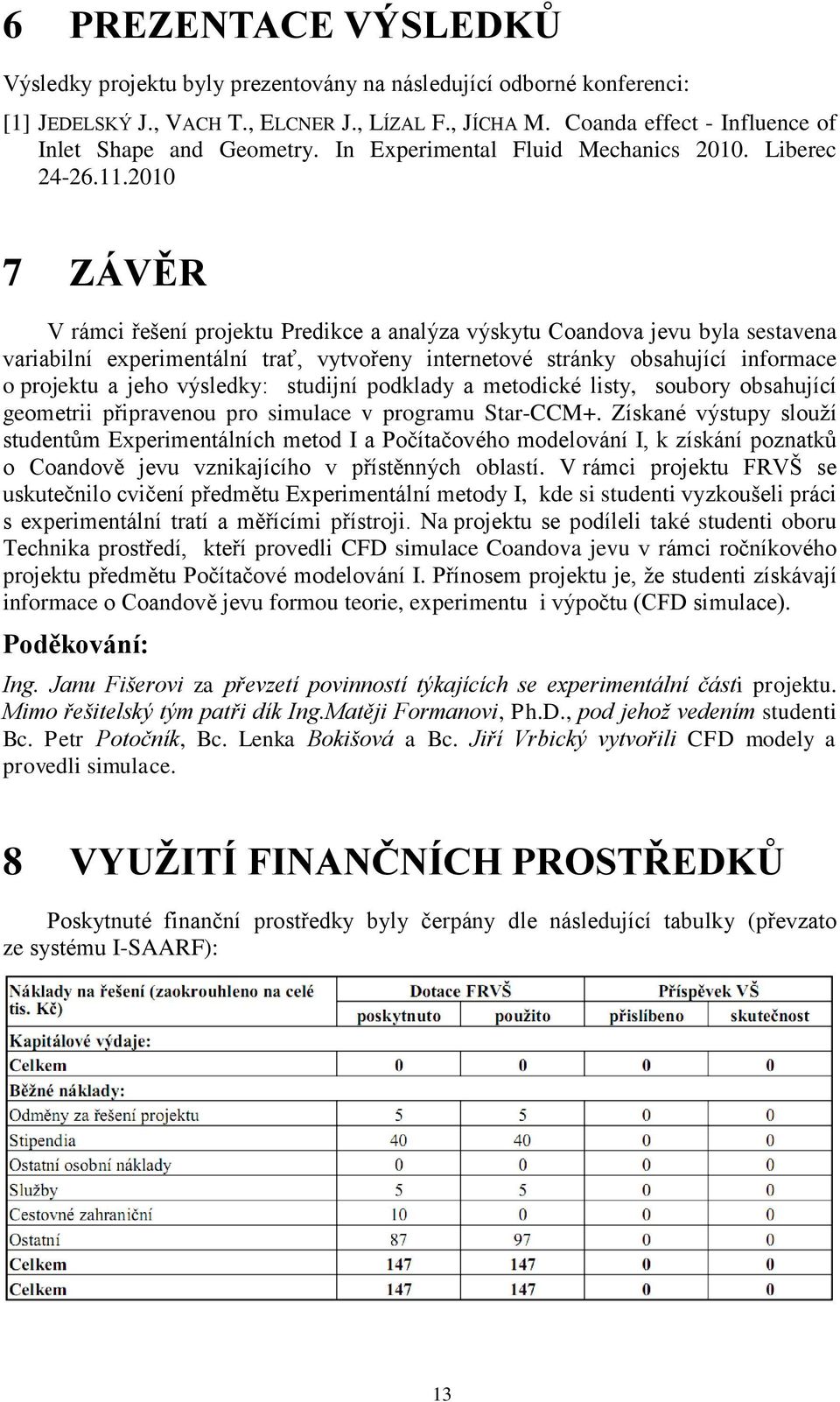 2010 7 ZÁVĚR V rámci řešení projektu Predikce a analýza výskytu Coandova jevu byla sestavena variabilní experimentální trať, vytvořeny internetové stránky obsahující informace o projektu a jeho