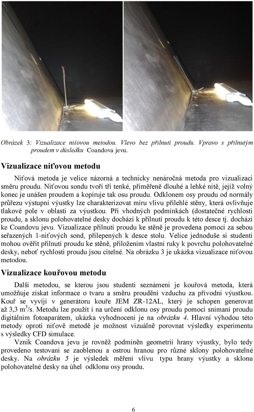 Niťovou sondu tvoří tři tenké, přiměřeně dlouhé a lehké nitě, jejíţ volný konec je unášen proudem a kopíruje tak osu proudu.
