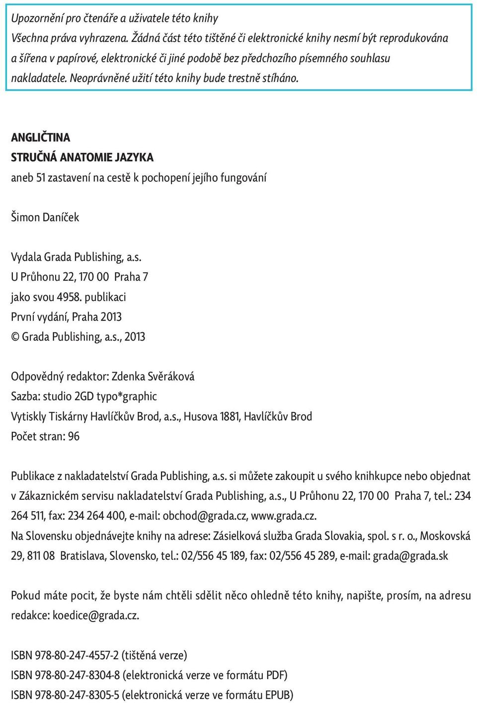 Neoprávněné užití této knihy bude trestně stíháno. ANGLIČTINA STRUČNÁ ANATOMIE JAZYKA aneb 51 zastavení na cestě k pochopení jejího fungování Šimon Daníček Vydala Grada Publishing, a.s. U Průhonu 22, 170 00 Praha 7 jako svou 4958.