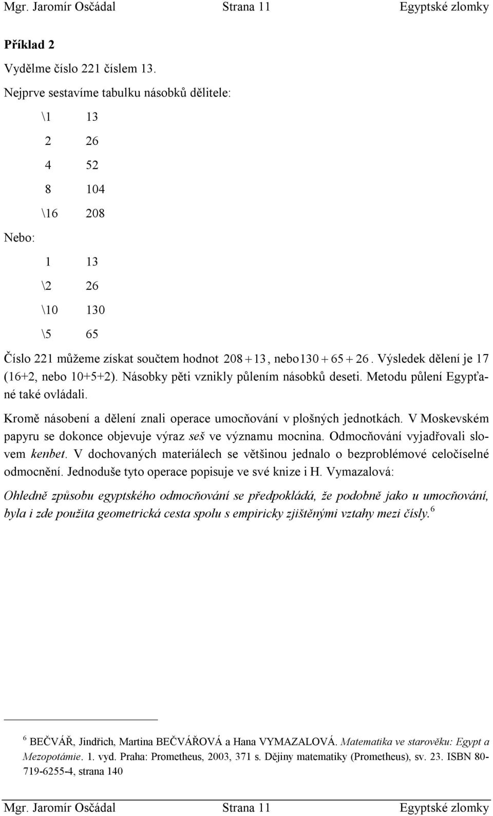 V Moskevském ppyu se dokoce ojevuje výz seš ve výzmu moci. Odmocňováí vyjdřovli slovem keet. V dochových mteiálech se většiou jedlo o ezpolémové celočíselé odmocěí.