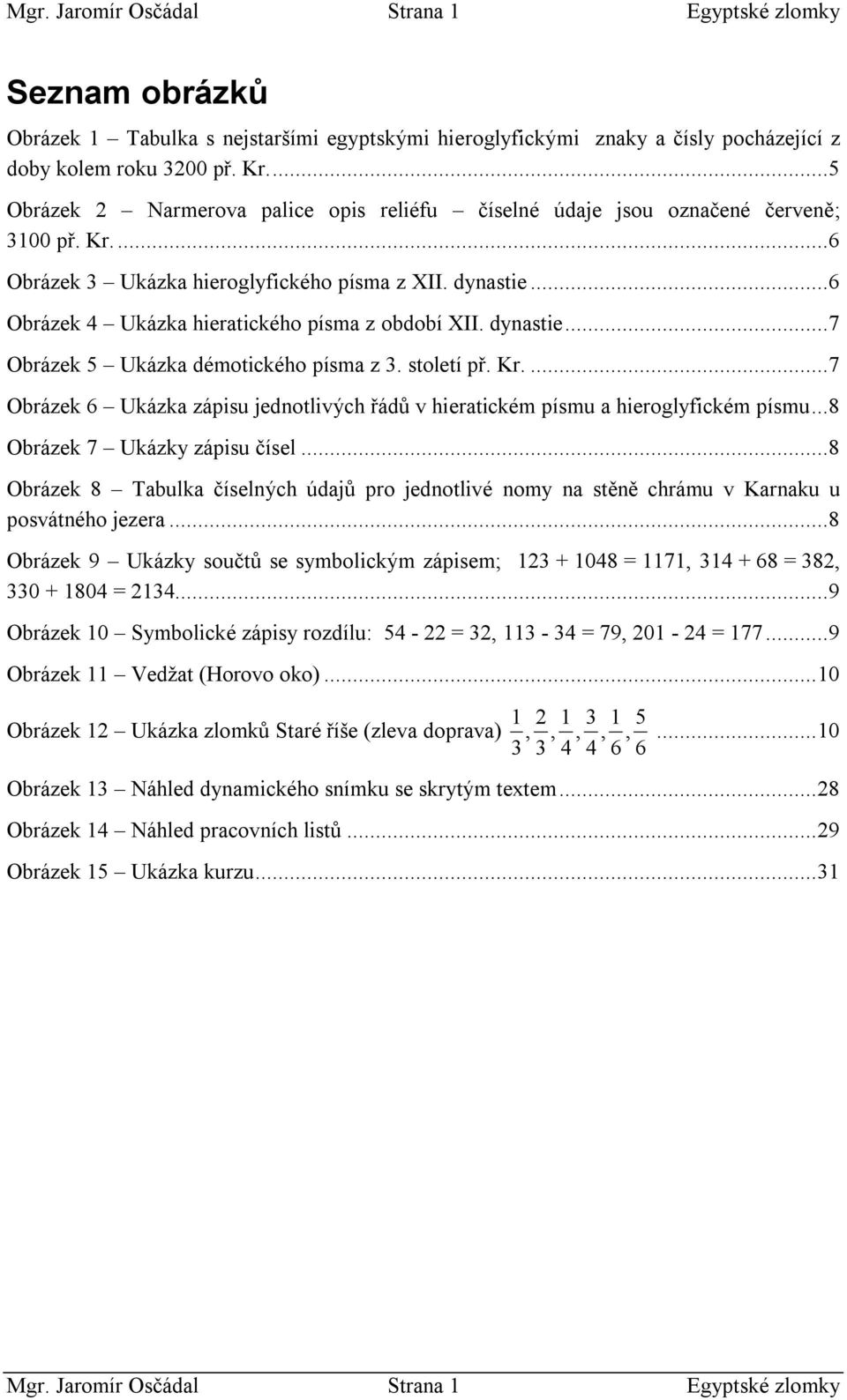 století př. K....7 Oázek 6 Ukázk zápisu jedotlivých řádů v hietickém písmu hieoglyfickém písmu...8 Oázek 7 Ukázky zápisu čísel.