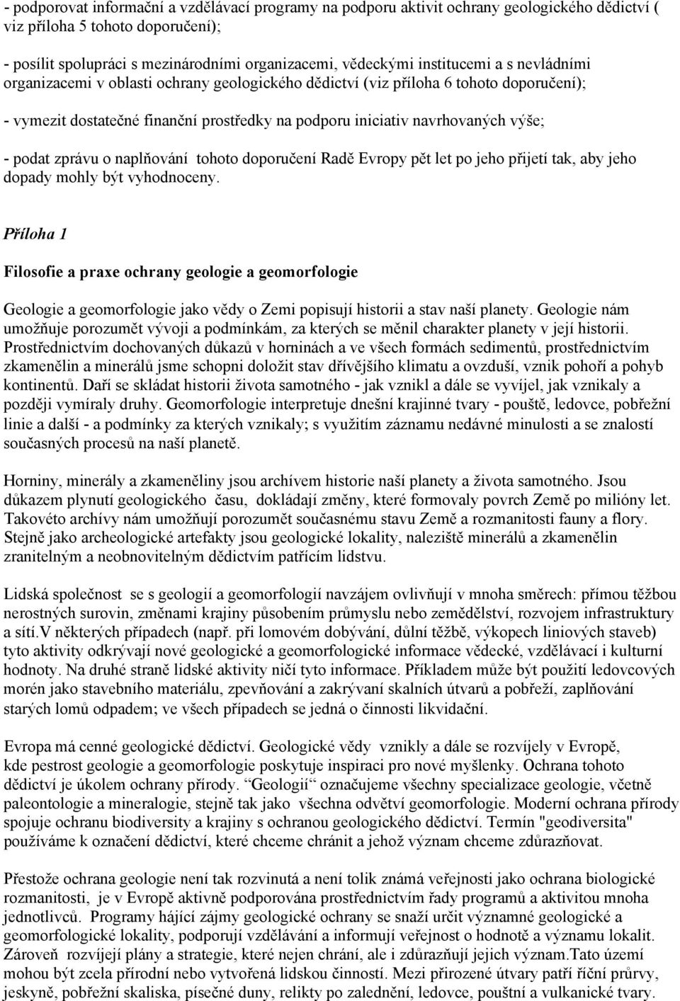 podat zprávu o naplňování tohoto doporučení Radě Evropy pět let po jeho přijetí tak, aby jeho dopady mohly být vyhodnoceny.