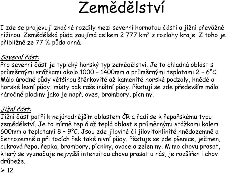 Málo úrodné půdy většinou štěrkovité až kamenité horské podzoly, hnědé a horské lesní půdy, místy pak rašeliništní půdy. Pěstují se zde především málo náročné plodiny jako je např.