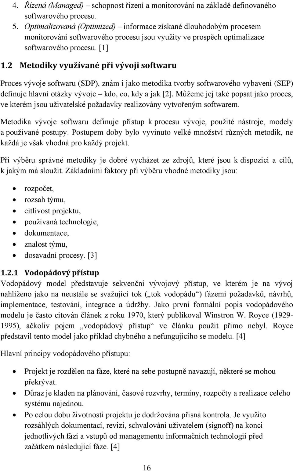 2 Metodiky využívané při vývoji softwaru Proces vývoje softwaru (SDP), znám i jako metodika tvorby softwarového vybavení (SEP) definuje hlavní otázky vývoje kdo, co, kdy a jak [2].