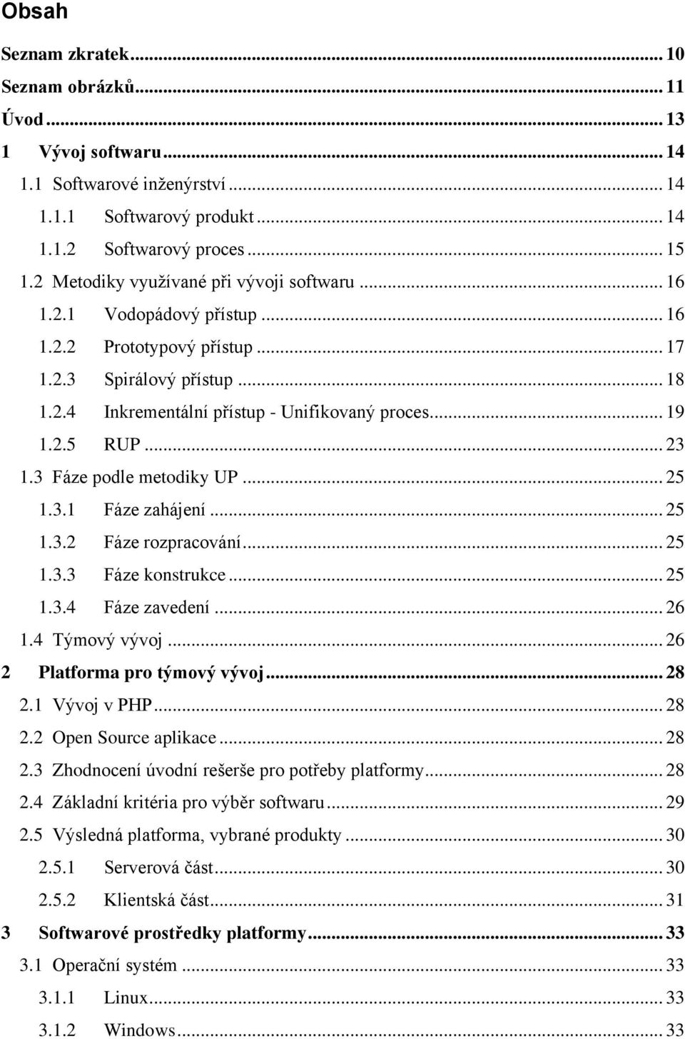 .. 23 1.3 Fáze podle metodiky UP... 25 1.3.1 Fáze zahájení... 25 1.3.2 Fáze rozpracování... 25 1.3.3 Fáze konstrukce... 25 1.3.4 Fáze zavedení... 26 1.4 Týmový vývoj... 26 2 Platforma pro týmový vývoj.